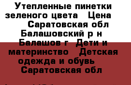 Утепленные пинетки зеленого цвета › Цена ­ 100 - Саратовская обл., Балашовский р-н, Балашов г. Дети и материнство » Детская одежда и обувь   . Саратовская обл.